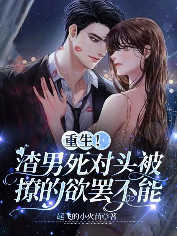 重生!渣男死对头被撩的欲罢不能